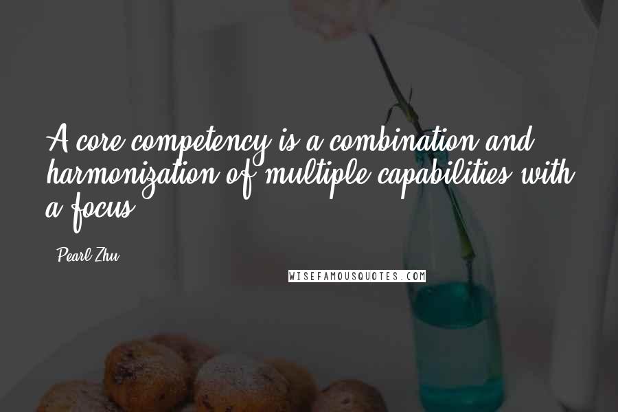 Pearl Zhu Quotes: A core competency is a combination and harmonization of multiple capabilities with a focus.
