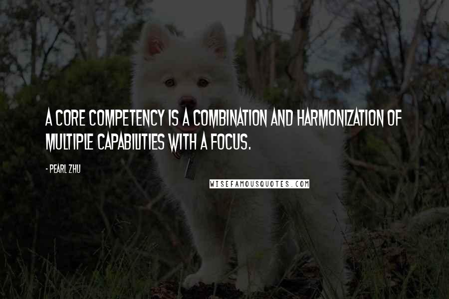 Pearl Zhu Quotes: A core competency is a combination and harmonization of multiple capabilities with a focus.