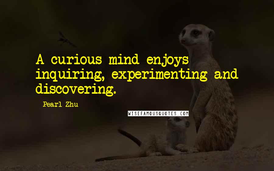 Pearl Zhu Quotes: A curious mind enjoys inquiring, experimenting and discovering.