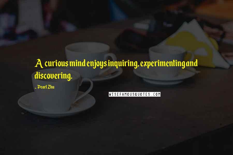 Pearl Zhu Quotes: A curious mind enjoys inquiring, experimenting and discovering.