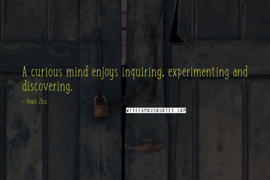 Pearl Zhu Quotes: A curious mind enjoys inquiring, experimenting and discovering.