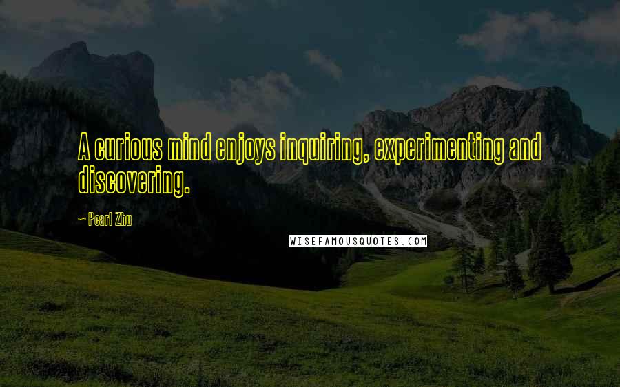 Pearl Zhu Quotes: A curious mind enjoys inquiring, experimenting and discovering.