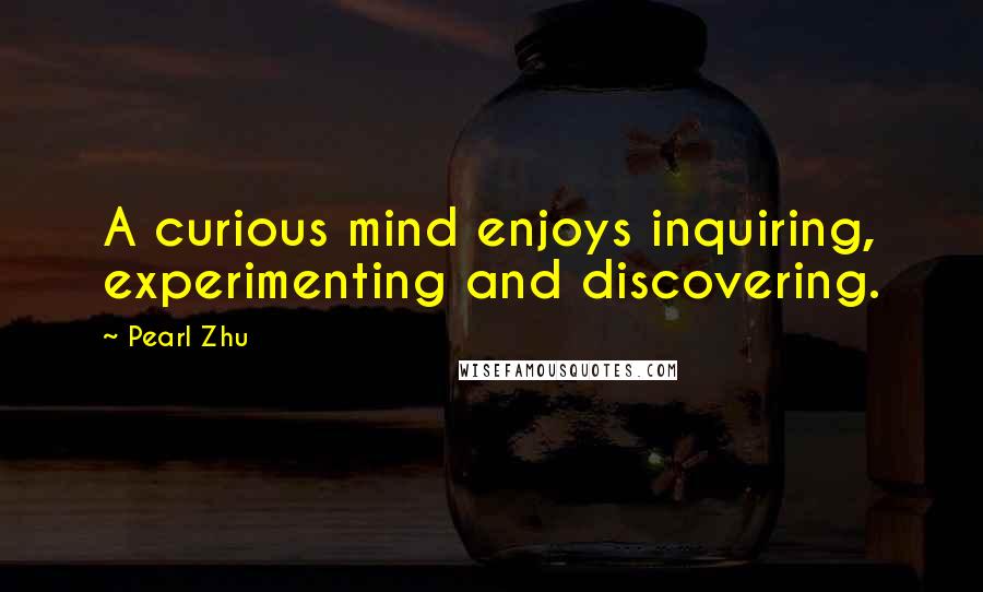 Pearl Zhu Quotes: A curious mind enjoys inquiring, experimenting and discovering.