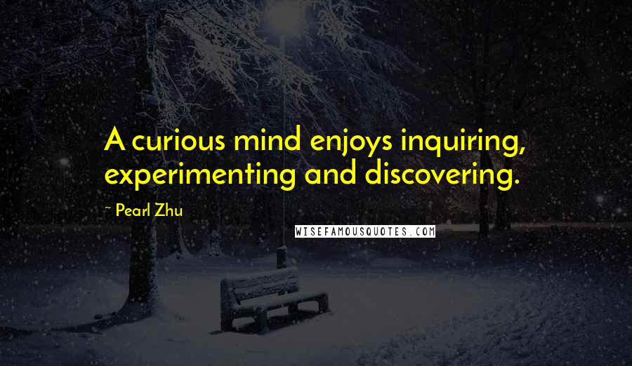 Pearl Zhu Quotes: A curious mind enjoys inquiring, experimenting and discovering.