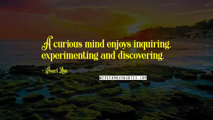 Pearl Zhu Quotes: A curious mind enjoys inquiring, experimenting and discovering.