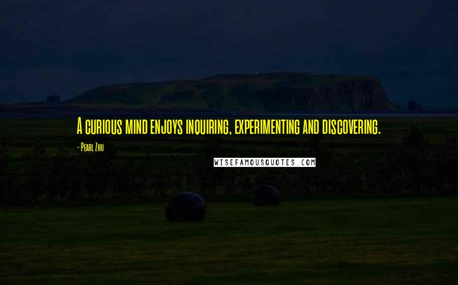 Pearl Zhu Quotes: A curious mind enjoys inquiring, experimenting and discovering.