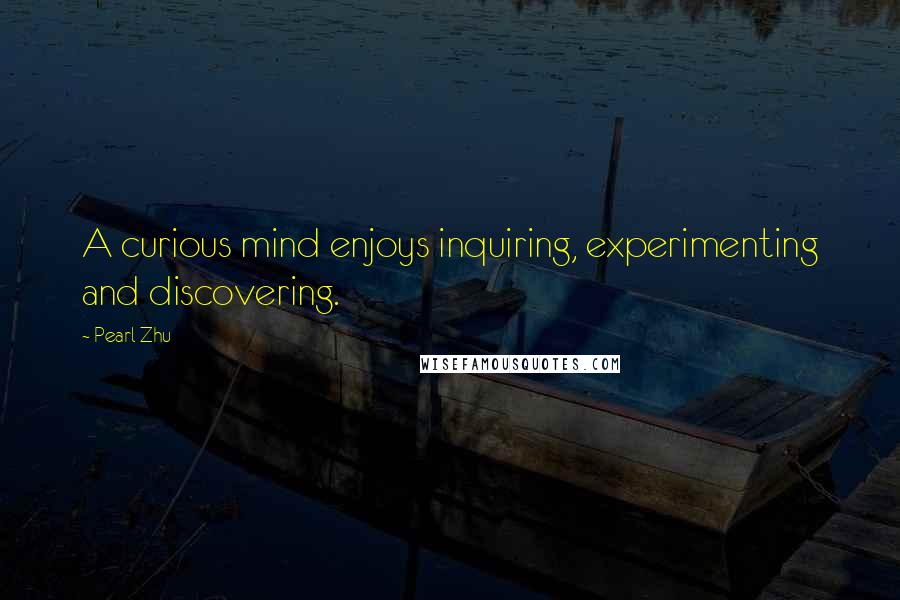 Pearl Zhu Quotes: A curious mind enjoys inquiring, experimenting and discovering.