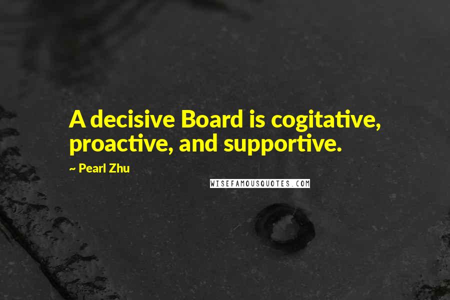 Pearl Zhu Quotes: A decisive Board is cogitative, proactive, and supportive.