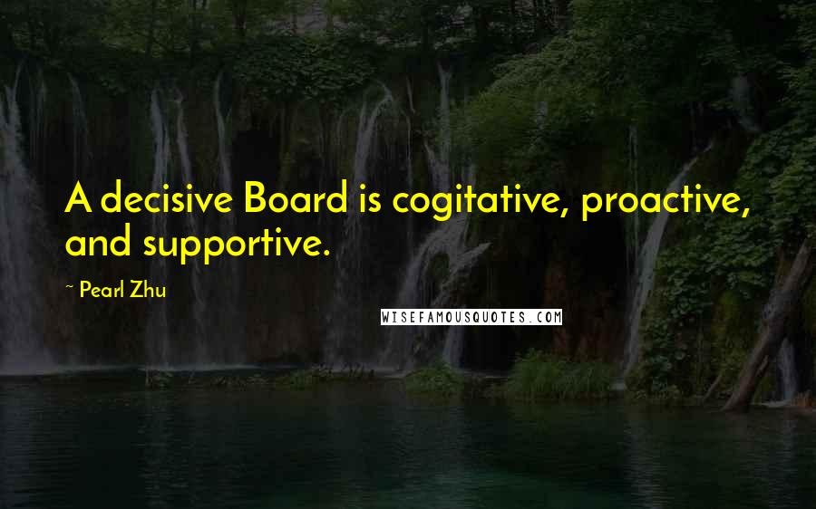 Pearl Zhu Quotes: A decisive Board is cogitative, proactive, and supportive.