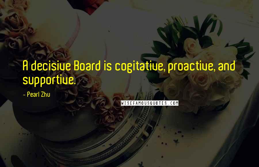 Pearl Zhu Quotes: A decisive Board is cogitative, proactive, and supportive.