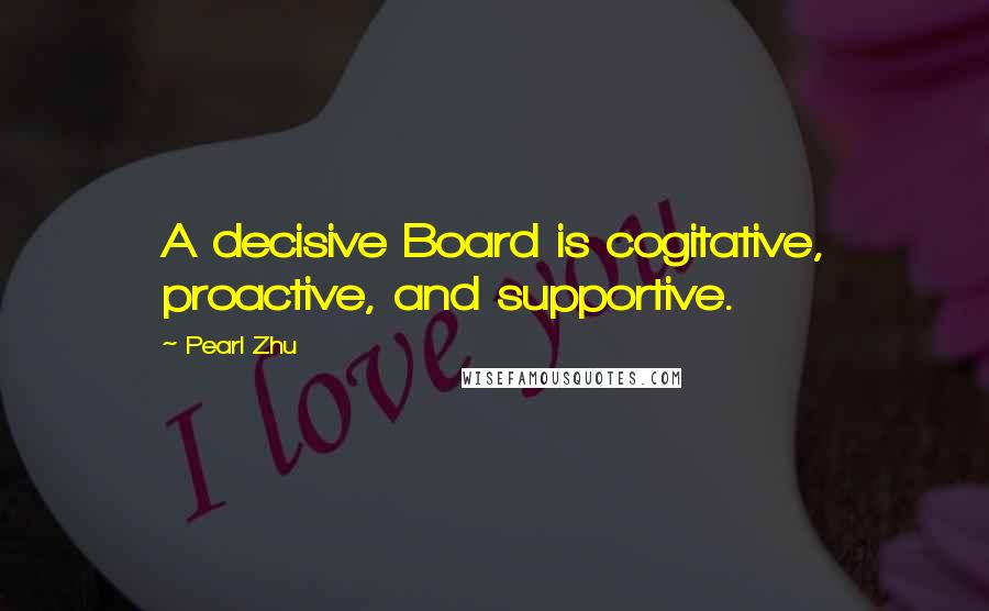 Pearl Zhu Quotes: A decisive Board is cogitative, proactive, and supportive.