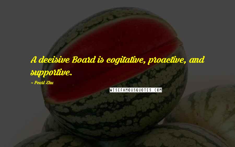 Pearl Zhu Quotes: A decisive Board is cogitative, proactive, and supportive.