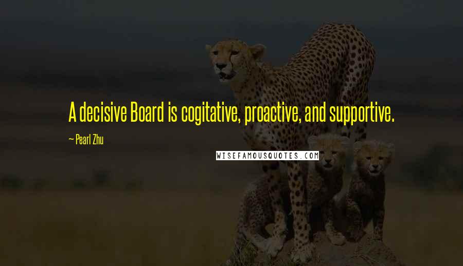 Pearl Zhu Quotes: A decisive Board is cogitative, proactive, and supportive.