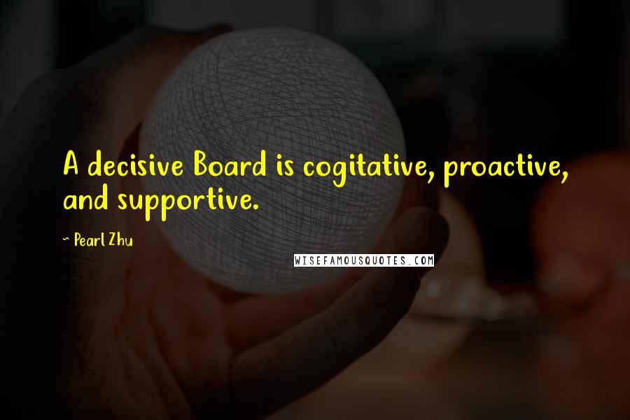 Pearl Zhu Quotes: A decisive Board is cogitative, proactive, and supportive.