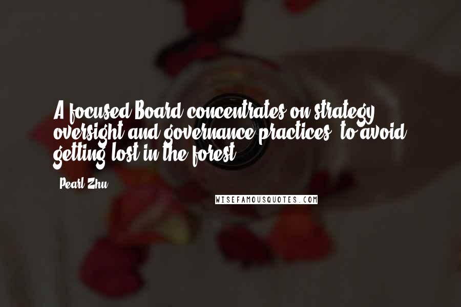 Pearl Zhu Quotes: A focused Board concentrates on strategy oversight and governance practices, to avoid getting lost in the forest.