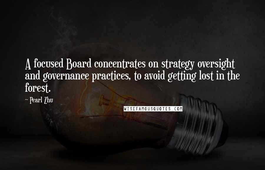 Pearl Zhu Quotes: A focused Board concentrates on strategy oversight and governance practices, to avoid getting lost in the forest.