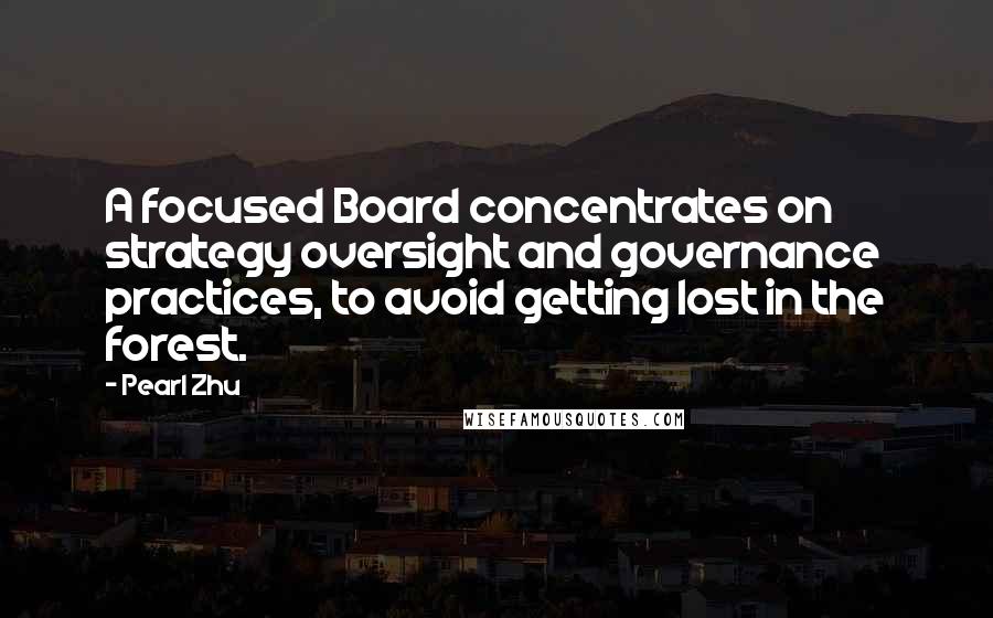 Pearl Zhu Quotes: A focused Board concentrates on strategy oversight and governance practices, to avoid getting lost in the forest.