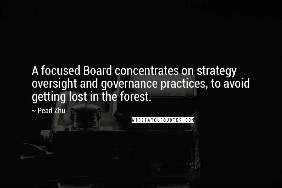 Pearl Zhu Quotes: A focused Board concentrates on strategy oversight and governance practices, to avoid getting lost in the forest.