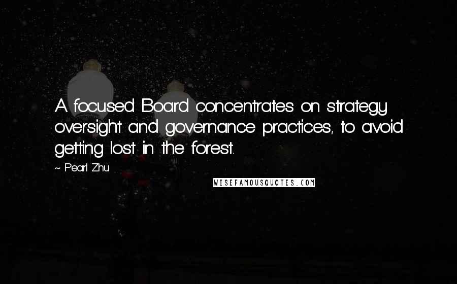 Pearl Zhu Quotes: A focused Board concentrates on strategy oversight and governance practices, to avoid getting lost in the forest.