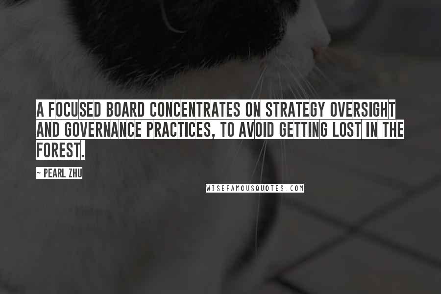 Pearl Zhu Quotes: A focused Board concentrates on strategy oversight and governance practices, to avoid getting lost in the forest.