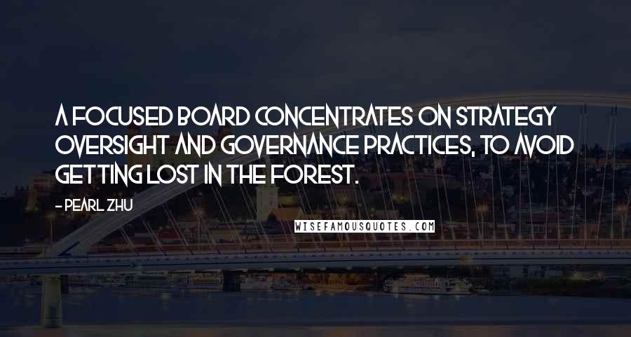 Pearl Zhu Quotes: A focused Board concentrates on strategy oversight and governance practices, to avoid getting lost in the forest.