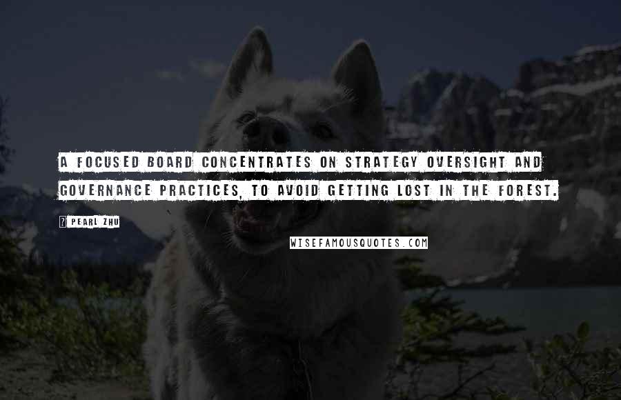 Pearl Zhu Quotes: A focused Board concentrates on strategy oversight and governance practices, to avoid getting lost in the forest.