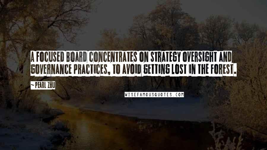 Pearl Zhu Quotes: A focused Board concentrates on strategy oversight and governance practices, to avoid getting lost in the forest.