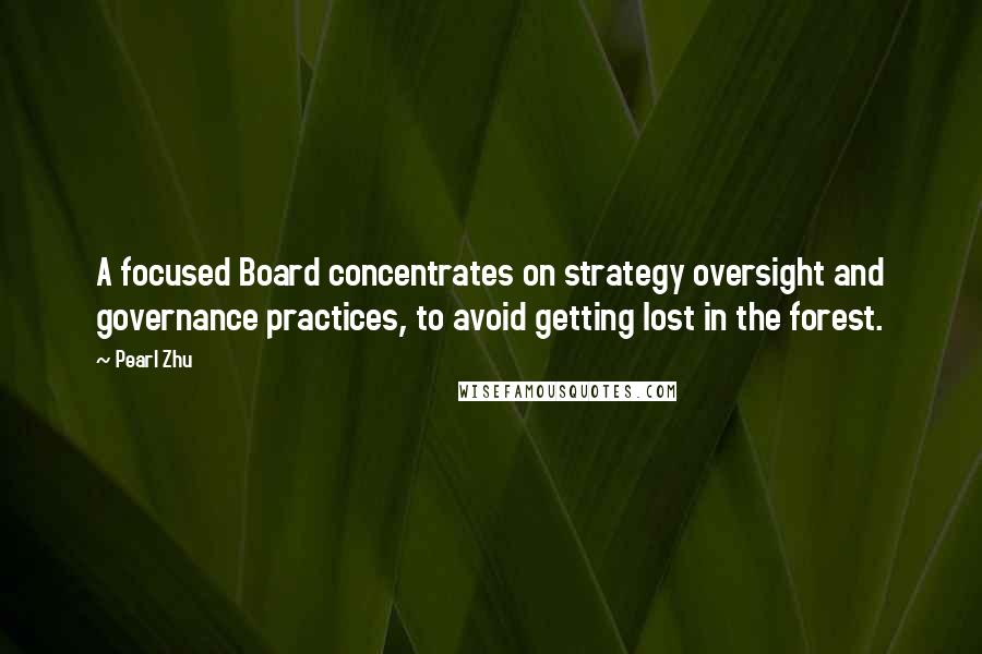 Pearl Zhu Quotes: A focused Board concentrates on strategy oversight and governance practices, to avoid getting lost in the forest.