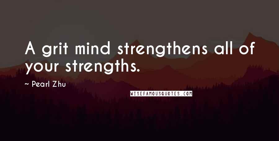 Pearl Zhu Quotes: A grit mind strengthens all of your strengths.