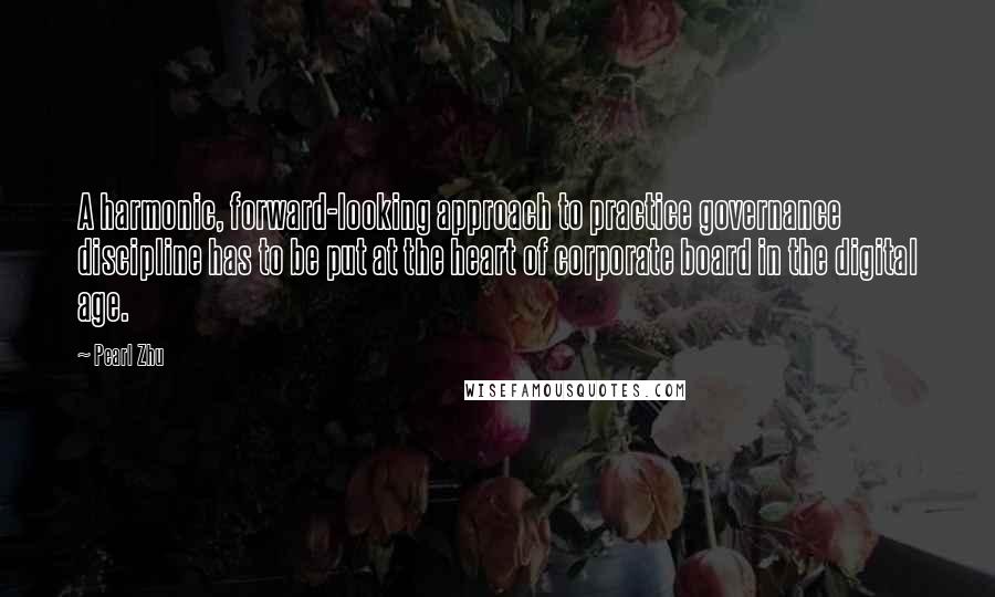 Pearl Zhu Quotes: A harmonic, forward-looking approach to practice governance discipline has to be put at the heart of corporate board in the digital age.
