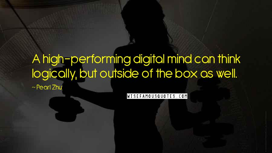 Pearl Zhu Quotes: A high-performing digital mind can think logically, but outside of the box as well.