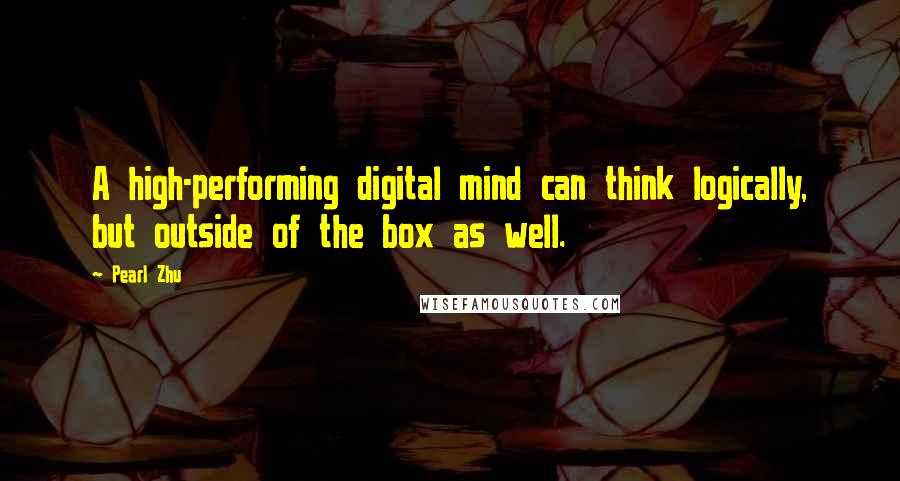 Pearl Zhu Quotes: A high-performing digital mind can think logically, but outside of the box as well.