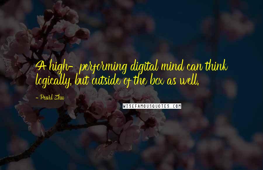 Pearl Zhu Quotes: A high-performing digital mind can think logically, but outside of the box as well.
