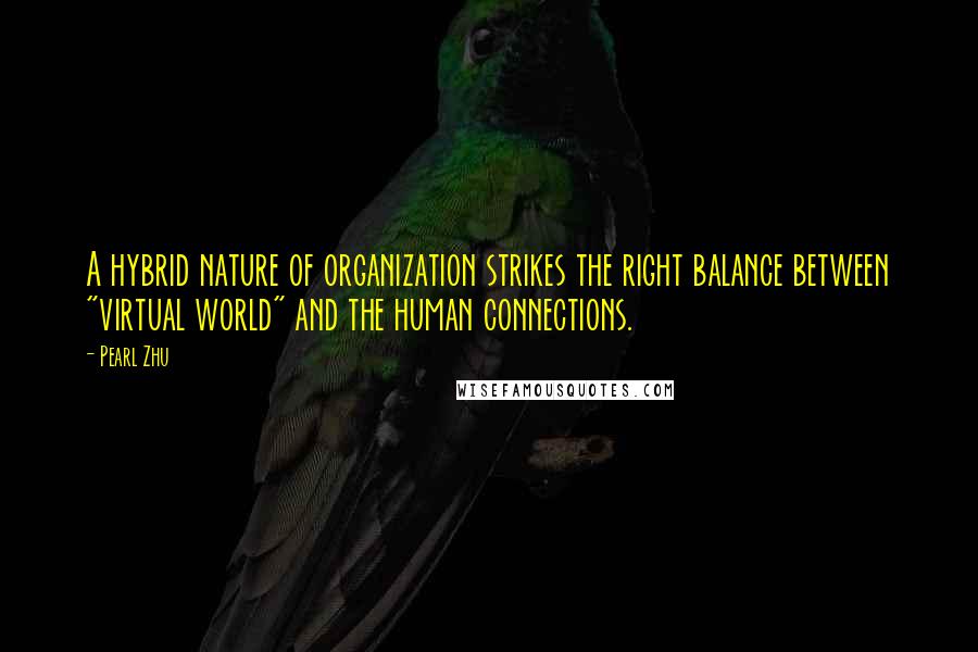 Pearl Zhu Quotes: A hybrid nature of organization strikes the right balance between "virtual world" and the human connections.