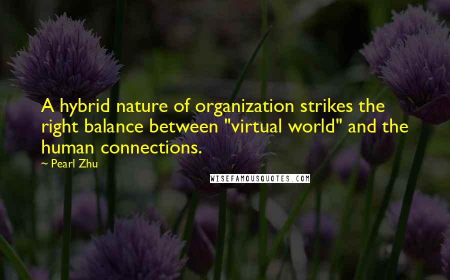 Pearl Zhu Quotes: A hybrid nature of organization strikes the right balance between "virtual world" and the human connections.