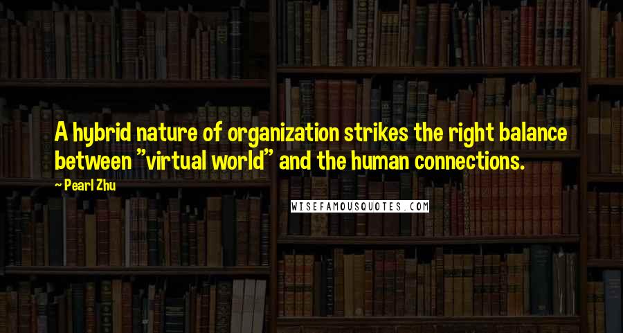 Pearl Zhu Quotes: A hybrid nature of organization strikes the right balance between "virtual world" and the human connections.