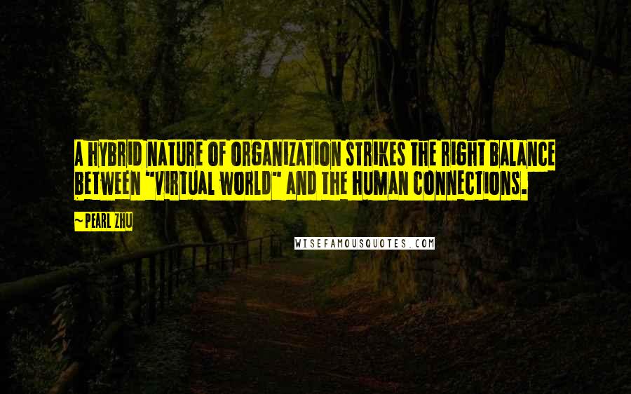 Pearl Zhu Quotes: A hybrid nature of organization strikes the right balance between "virtual world" and the human connections.