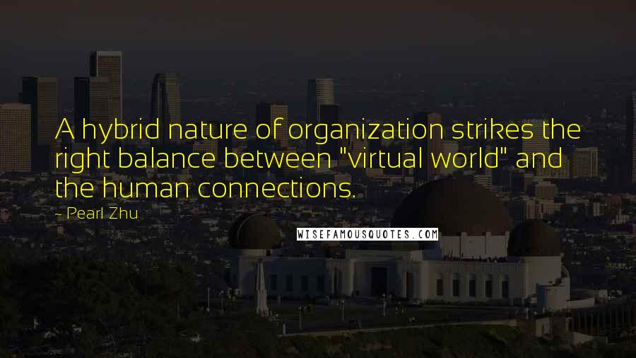 Pearl Zhu Quotes: A hybrid nature of organization strikes the right balance between "virtual world" and the human connections.