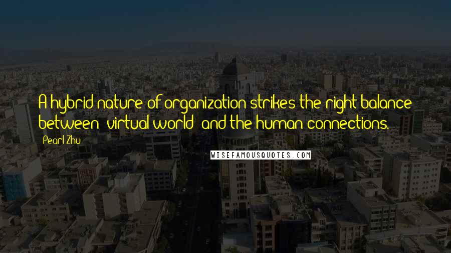 Pearl Zhu Quotes: A hybrid nature of organization strikes the right balance between "virtual world" and the human connections.