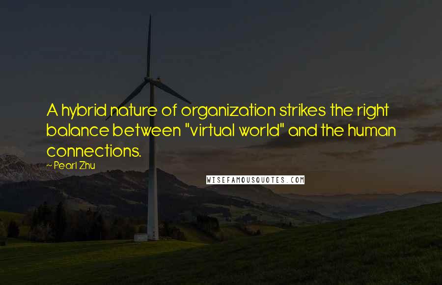 Pearl Zhu Quotes: A hybrid nature of organization strikes the right balance between "virtual world" and the human connections.