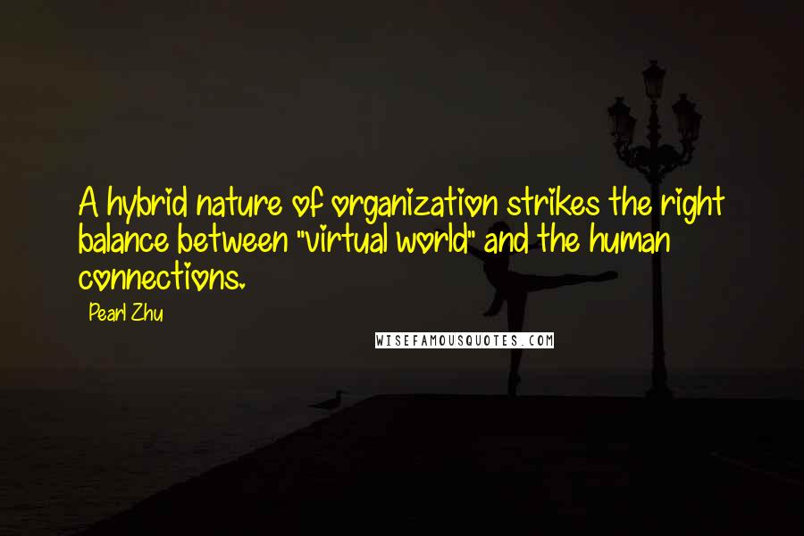 Pearl Zhu Quotes: A hybrid nature of organization strikes the right balance between "virtual world" and the human connections.