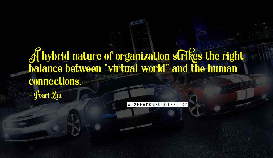 Pearl Zhu Quotes: A hybrid nature of organization strikes the right balance between "virtual world" and the human connections.