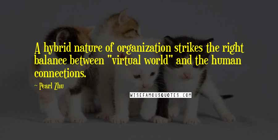 Pearl Zhu Quotes: A hybrid nature of organization strikes the right balance between "virtual world" and the human connections.