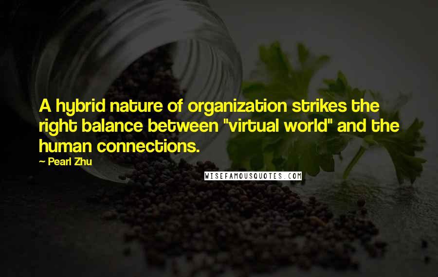 Pearl Zhu Quotes: A hybrid nature of organization strikes the right balance between "virtual world" and the human connections.