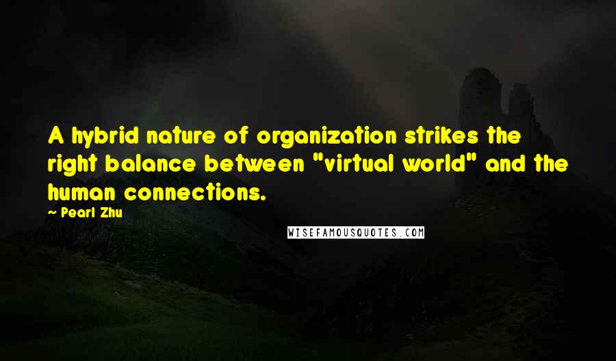 Pearl Zhu Quotes: A hybrid nature of organization strikes the right balance between "virtual world" and the human connections.