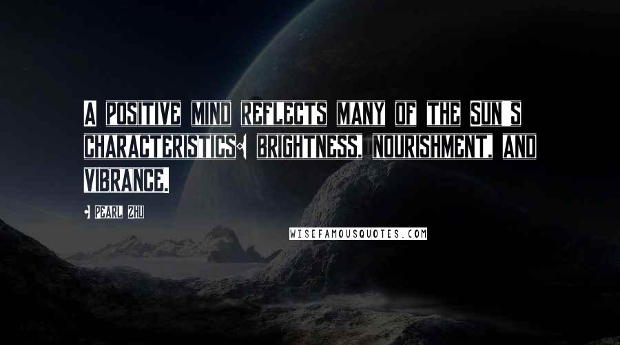 Pearl Zhu Quotes: A positive mind reflects many of the Sun's characteristics: brightness, nourishment, and vibrance.
