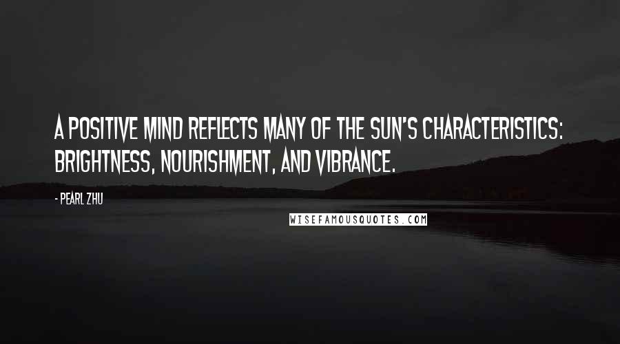 Pearl Zhu Quotes: A positive mind reflects many of the Sun's characteristics: brightness, nourishment, and vibrance.