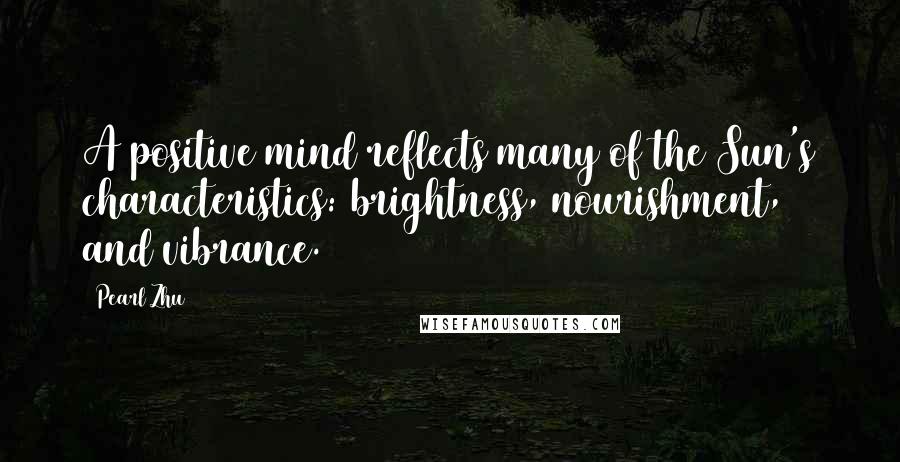 Pearl Zhu Quotes: A positive mind reflects many of the Sun's characteristics: brightness, nourishment, and vibrance.