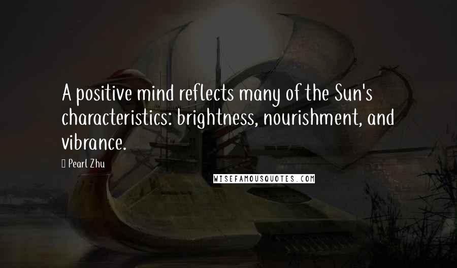 Pearl Zhu Quotes: A positive mind reflects many of the Sun's characteristics: brightness, nourishment, and vibrance.