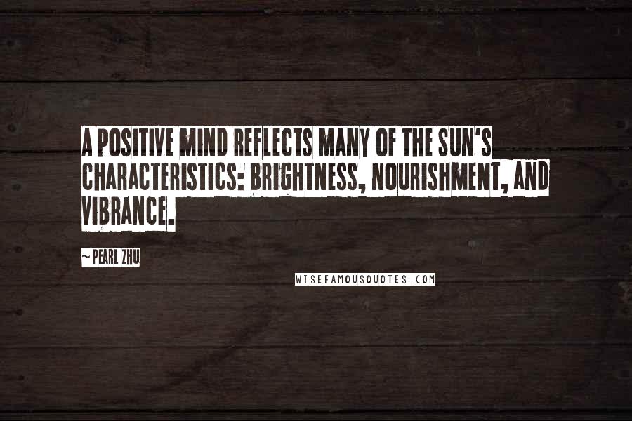 Pearl Zhu Quotes: A positive mind reflects many of the Sun's characteristics: brightness, nourishment, and vibrance.